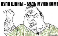 купи шины - будь мужиком!