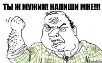 ты ж мужик! напиши мне!!!