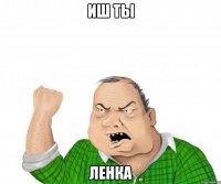 иш ты ленка