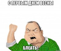 с первым днем весны блеать!