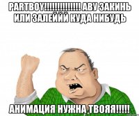 partboy!!! аву закинь или залеййй куда нибудь анимация нужна твояя!!!