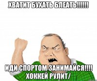 хватит бухать блеать!!! иди спортом занимайся!!! хоккей рулит/