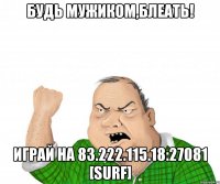 будь мужиком,блеать! играй на 83.222.115.18:27081 [surf]