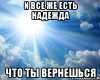 и все же есть надежда что ты вернешься