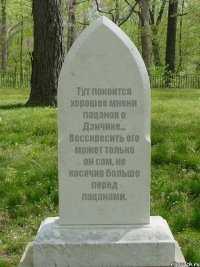 Тут покоится хорошее мнени пацанов о Дэнчике... Восскресить его может только он сам, не косячив больше перед пацанами.