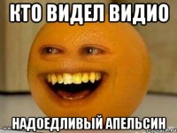 кто видел видио надоедливый апельсин