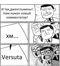 И так,джентльмены! Нам нужен новый комментатор! хм... Versuta