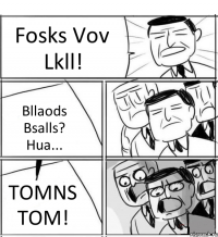 Fosks Vov Lkll! Bllaods Bsalls? Hua... TOMNS TOM!