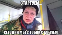 стартуем... сегодня мы с тобой стартуем.