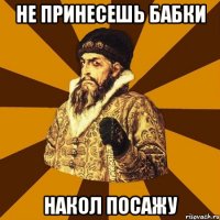 не принесешь бабки накол посажу