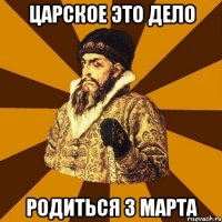 царское это дело родиться 3 марта