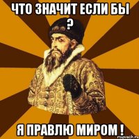 что значит если бы ? я правлю миром !