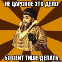 не царское это дело 50 cent тише делать