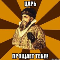 царь прощает тебя!