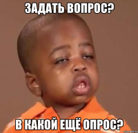 задать вопрос? в какой ещё опрос?