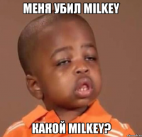 меня убил milkey какой milkey?