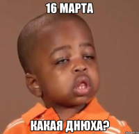 16 марта какая днюха?