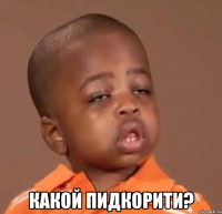  какой пидкорити?