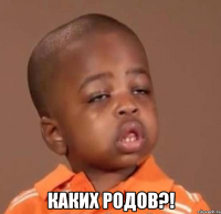  каких родов?!
