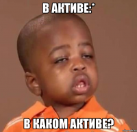 в активе:* в каком активе?