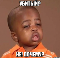 убитый? не! почему?