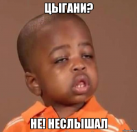 цыгани? не! неслышал