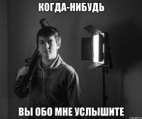 когда-нибудь вы обо мне услышите