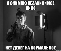 я снимаю независимое кино нет денег на нормальное