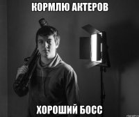 кормлю актеров хороший босс