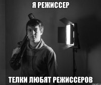 я режиссер телки любят режиссеров