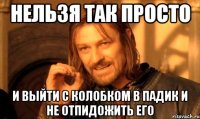 нельзя так просто и выйти с колобком в падик и не отпидожить его