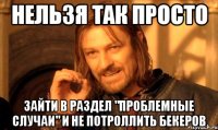 нельзя так просто зайти в раздел "проблемные случаи" и не потроллить бекеров