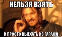 нельзя взять и просто выехать из гаража