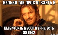 нельзя так просто взять и выбросить мусор в урну, есть же лес!