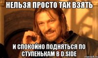 нельзя просто так взять и спокойно подняться по ступенькам в d.side