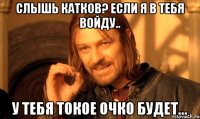 слышь катков? если я в тебя войду.. у тебя токое очко будет...