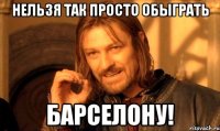 нельзя так просто обыграть барселону!