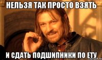 нельзя так просто взять и сдать подшипники по ету