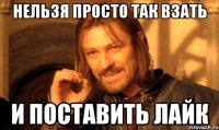 нельзя просто так взать и поставить лайк