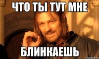 что ты тут мне блинкаешь