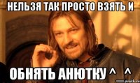 нельзя так просто взять и обнять анютку ^_^