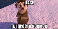 iface ты просто космос