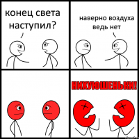 конец света наступил? наверно воздуха ведь нет