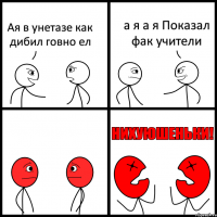 Ая в унетазе как дибил говно ел а я а я Показал фак учители