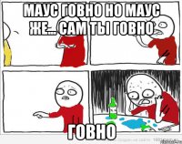 маус говно но маус же... сам ты говно говно