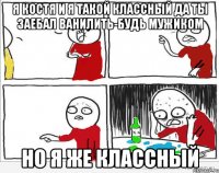 Я Костя и я такой классный Да ты заебал ванилить-будь мужиком Но я же классный