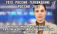 2013 - россия - телевидение - россия - 2013 народ россии больше стал доверять в.в.путину и депутатам партии единая россия - (март-2012)