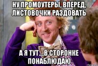 ну промоутеры, вперед, листовочки раздовать а я тут....в сторонке понаблюдаю