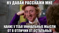 ну давай расскажи мне какие у тебя уникальные мысли от в отличии от остальных