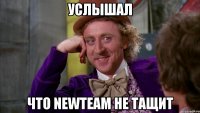 услышал что newteam не тащит